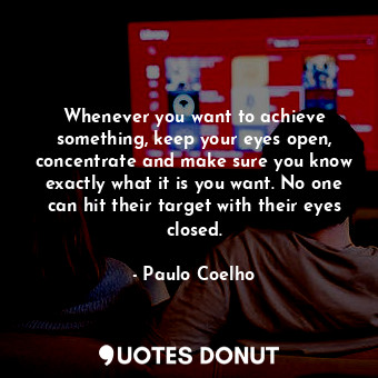  Whenever you want to achieve something, keep your eyes open, concentrate and mak... - Paulo Coelho - Quotes Donut