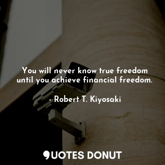  You will never know true freedom until you achieve financial freedom.... - Robert T. Kiyosaki - Quotes Donut