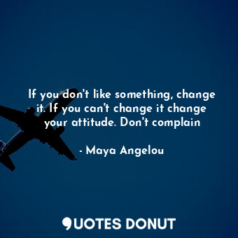  If you don't like something, change it. If you can't change it change your attit... - Maya Angelou - Quotes Donut