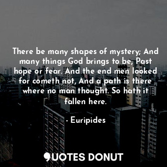 There be many shapes of mystery; And many things God brings to be, Past hope or ... - Euripides - Quotes Donut