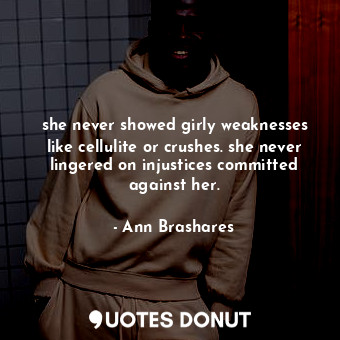  she never showed girly weaknesses like cellulite or crushes. she never lingered ... - Ann Brashares - Quotes Donut