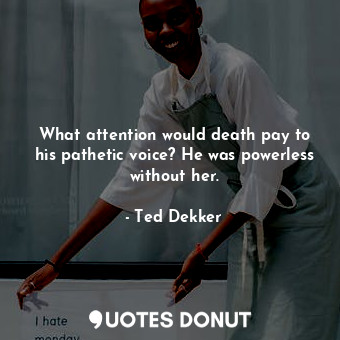  What attention would death pay to his pathetic voice? He was powerless without h... - Ted Dekker - Quotes Donut