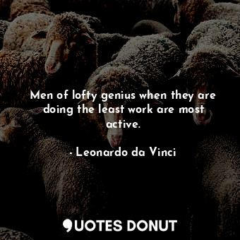  Men of lofty genius when they are doing the least work are most active.... - Leonardo da Vinci - Quotes Donut