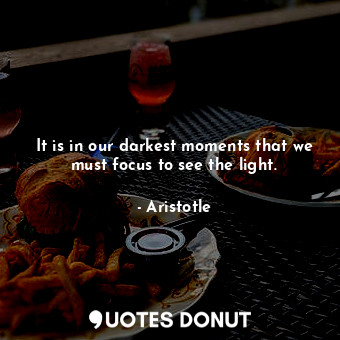  It is in our darkest moments that we must focus to see the light.... - Aristotle - Quotes Donut