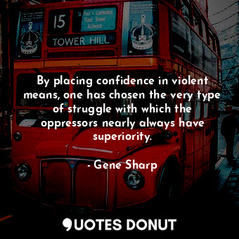  By placing confidence in violent means, one has chosen the very type of struggle... - Gene Sharp - Quotes Donut