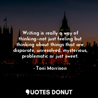  Writing is really a way of thinking--not just feeling but thinking about things ... - Toni Morrison - Quotes Donut