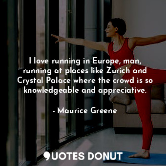  I love running in Europe, man, running at places like Zurich and Crystal Palace ... - Maurice Greene - Quotes Donut