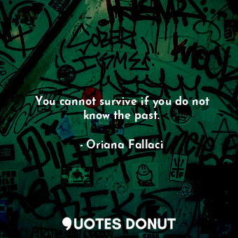 You cannot survive if you do not know the past.