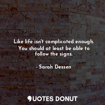  Like life isn't complicated enough. You should at least be able to follow the si... - Sarah Dessen - Quotes Donut