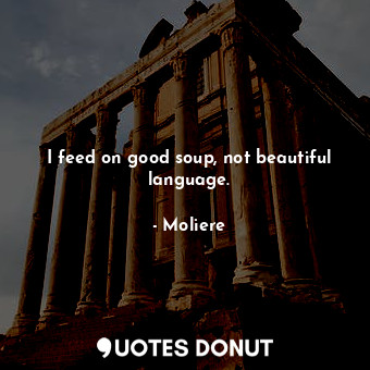  I feed on good soup, not beautiful language.... - Moliere - Quotes Donut