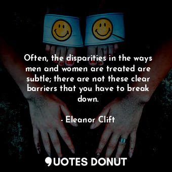  Often, the disparities in the ways men and women are treated are subtle; there a... - Eleanor Clift - Quotes Donut