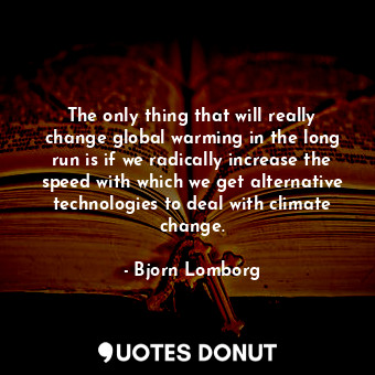  The only thing that will really change global warming in the long run is if we r... - Bjorn Lomborg - Quotes Donut