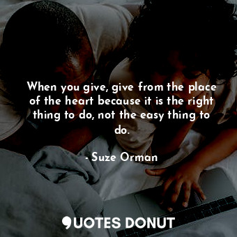  When you give, give from the place of the heart because it is the right thing to... - Suze Orman - Quotes Donut