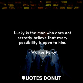 Lucky is the man who does not secretly believe that every possibility is open to him.