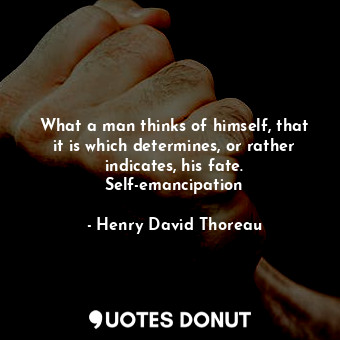  What a man thinks of himself, that it is which determines, or rather indicates, ... - Henry David Thoreau - Quotes Donut