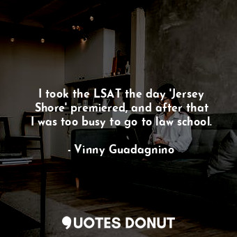  I took the LSAT the day &#39;Jersey Shore&#39; premiered, and after that I was t... - Vinny Guadagnino - Quotes Donut