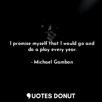  I promise myself that I would go and do a play every year.... - Michael Gambon - Quotes Donut