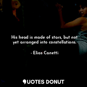  His head is made of stars, but not yet arranged into constellations.... - Elias Canetti - Quotes Donut