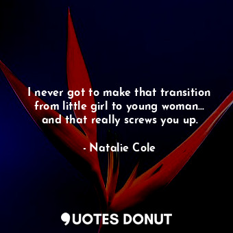  I never got to make that transition from little girl to young woman... and that ... - Natalie Cole - Quotes Donut