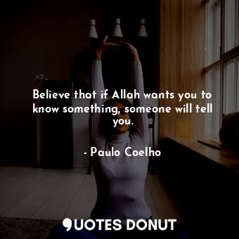  Believe that if Allah wants you to know something, someone will tell you.... - Paulo Coelho - Quotes Donut