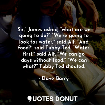  Sir,” James asked, “what are we going to do?” “We’re going to look for water,” s... - Dave Barry - Quotes Donut