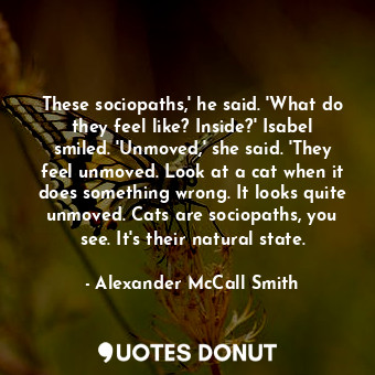  These sociopaths,' he said. 'What do they feel like? Inside?' Isabel smiled. 'Un... - Alexander McCall Smith - Quotes Donut
