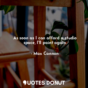  As soon as I can afford a studio space, I&#39;ll paint again.... - Max Cannon - Quotes Donut