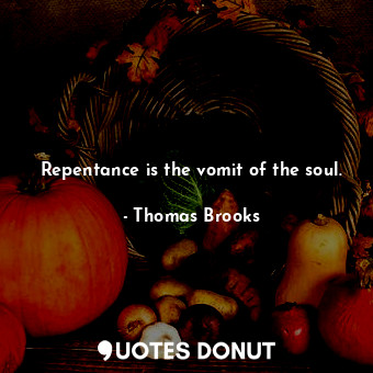  Repentance is the vomit of the soul.... - Thomas Brooks - Quotes Donut