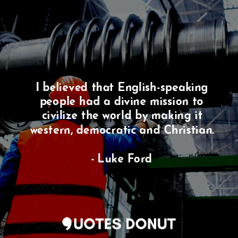  I believed that English-speaking people had a divine mission to civilize the wor... - Luke Ford - Quotes Donut