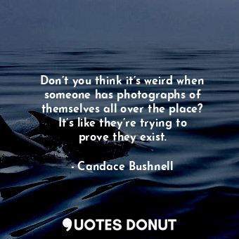  Don’t you think it’s weird when someone has photographs of themselves all over t... - Candace Bushnell - Quotes Donut