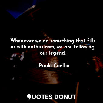  Whenever we do something that fills us with enthusiasm, we are following our leg... - Paulo Coelho - Quotes Donut