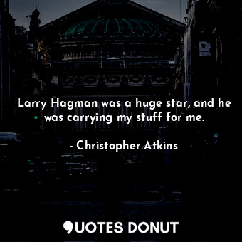  Larry Hagman was a huge star, and he was carrying my stuff for me.... - Christopher Atkins - Quotes Donut