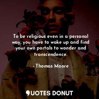  To be religious even in a personal way, you have to wake up and find your own po... - Thomas Moore - Quotes Donut