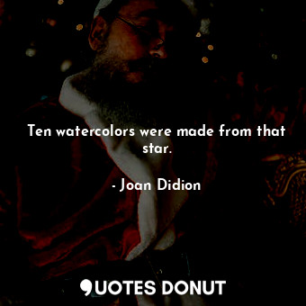  Ten watercolors were made from that star.... - Joan Didion - Quotes Donut