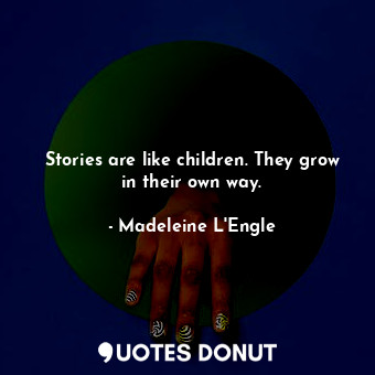 Stories are like children. They grow in their own way.