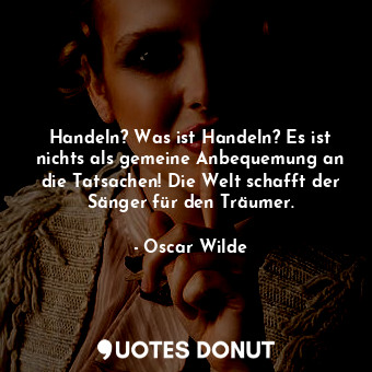  Handeln? Was ist Handeln? Es ist nichts als gemeine Anbequemung an die Tatsachen... - Oscar Wilde - Quotes Donut