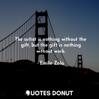  The artist is nothing without the gift, but the gift is nothing without work.... - Emile Zola - Quotes Donut