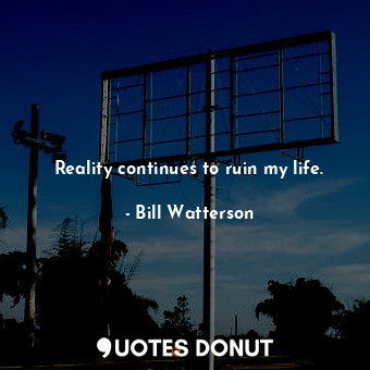  Reality continues to ruin my life.... - Bill Watterson - Quotes Donut