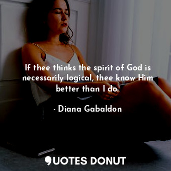  If thee thinks the spirit of God is necessarily logical, thee know Him better th... - Diana Gabaldon - Quotes Donut