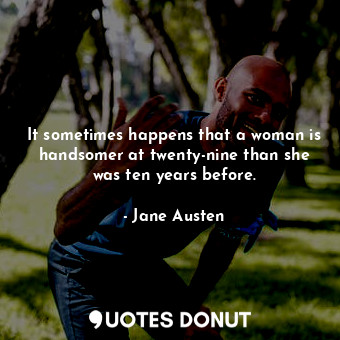  It sometimes happens that a woman is handsomer at twenty-nine than she was ten y... - Jane Austen - Quotes Donut