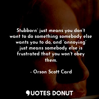  Stubborn’ just means you don’t want to do something somebody else wants you to d... - Orson Scott Card - Quotes Donut