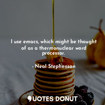  I use emacs, which might be thought of as a thermonuclear word processor.... - Neal Stephenson - Quotes Donut