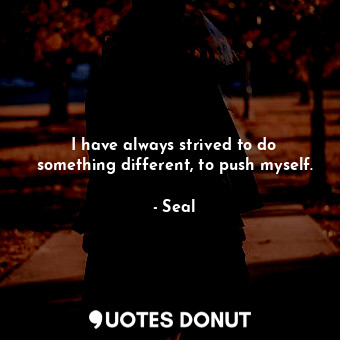  I have always strived to do something different, to push myself.... - Seal - Quotes Donut
