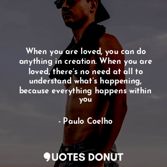  When you are loved, you can do anything in creation. When you are loved, there’s... - Paulo Coelho - Quotes Donut