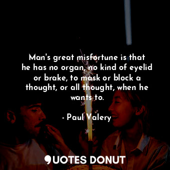  Man&#39;s great misfortune is that he has no organ, no kind of eyelid or brake, ... - Paul Valery - Quotes Donut