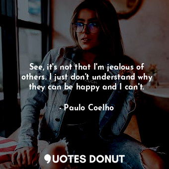  See, it's not that I'm jealous of others. I just don't understand why they can b... - Paulo Coelho - Quotes Donut