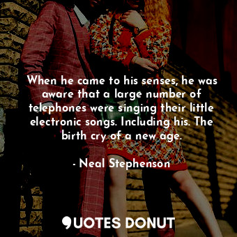  When he came to his senses, he was aware that a large number of telephones were ... - Neal Stephenson - Quotes Donut
