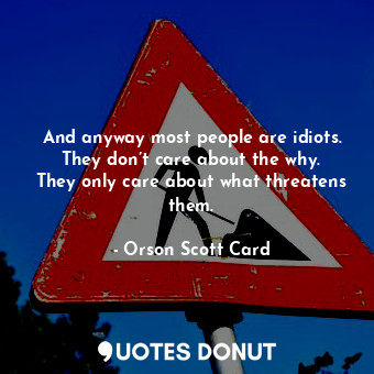  And anyway most people are idiots. They don’t care about the why. They only care... - Orson Scott Card - Quotes Donut