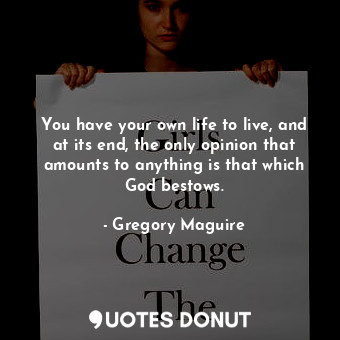  You have your own life to live, and at its end, the only opinion that amounts to... - Gregory Maguire - Quotes Donut