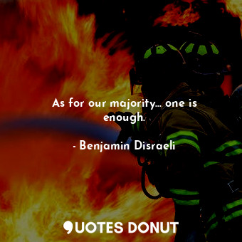  As for our majority... one is enough.... - Benjamin Disraeli - Quotes Donut